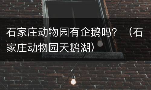石家庄动物园有企鹅吗？（石家庄动物园天鹅湖）