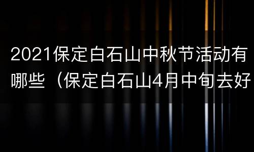 2021保定白石山中秋节活动有哪些（保定白石山4月中旬去好看吗）