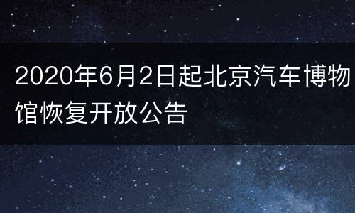 2020年6月2日起北京汽车博物馆恢复开放公告