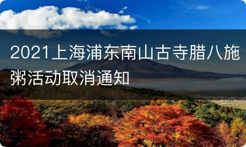 2021上海浦东南山古寺腊八施粥活动取消通知