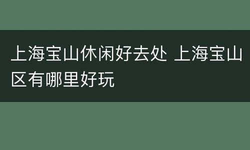 上海宝山休闲好去处 上海宝山区有哪里好玩