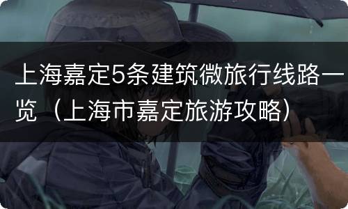 上海嘉定5条建筑微旅行线路一览（上海市嘉定旅游攻略）