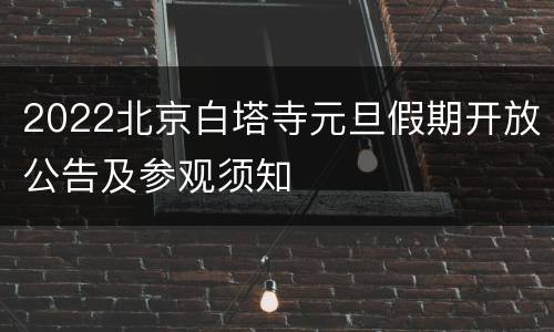 2022北京白塔寺元旦假期开放公告及参观须知