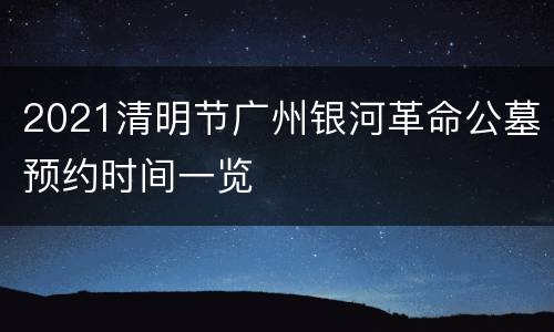2021清明节广州银河革命公墓预约时间一览