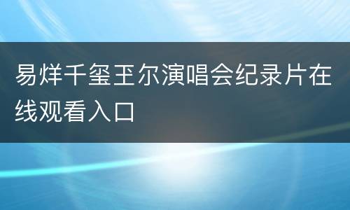 易烊千玺玊尔演唱会纪录片在线观看入口