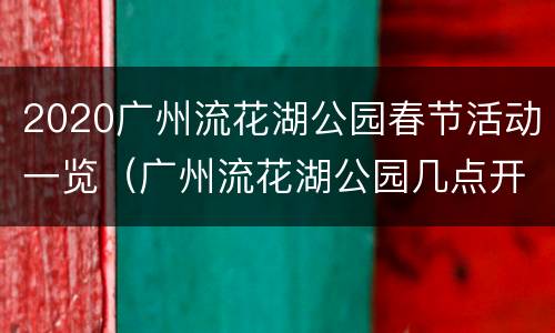 2020广州流花湖公园春节活动一览（广州流花湖公园几点开放）