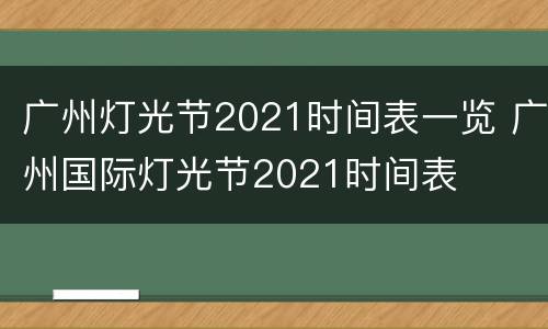 广州灯光节2021时间表一览 广州国际灯光节2021时间表