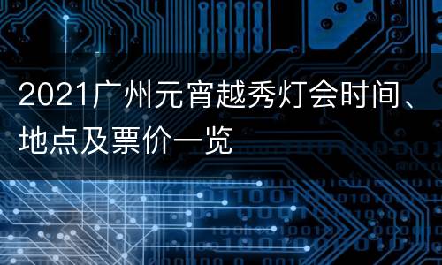 2021广州元宵越秀灯会时间、地点及票价一览