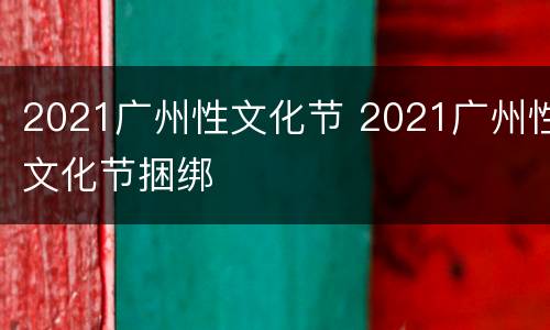 2021广州性文化节 2021广州性文化节捆绑