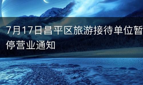 7月17日昌平区旅游接待单位暂停营业通知