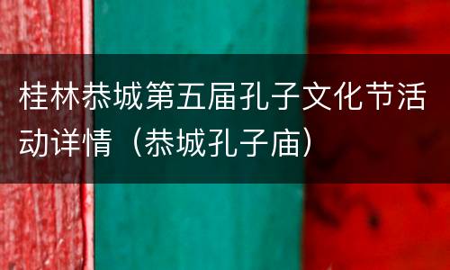 桂林恭城第五届孔子文化节活动详情（恭城孔子庙）