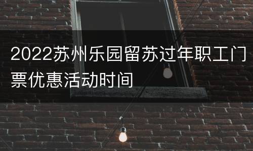 2022苏州乐园留苏过年职工门票优惠活动时间