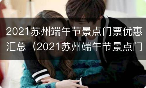 2021苏州端午节景点门票优惠汇总（2021苏州端午节景点门票优惠汇总图）