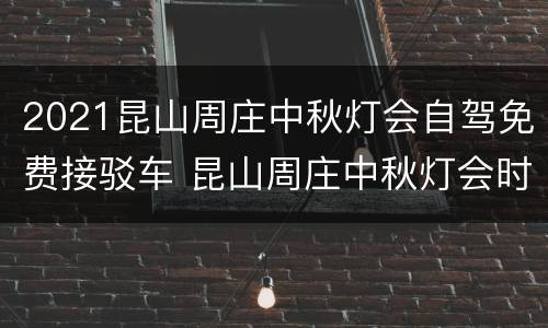 2021昆山周庄中秋灯会自驾免费接驳车 昆山周庄中秋灯会时间