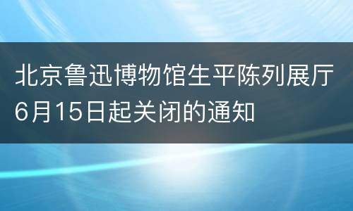 北京鲁迅博物馆生平陈列展厅6月15日起关闭的通知