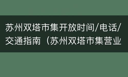 苏州双塔市集开放时间/电话/交通指南（苏州双塔市集营业时间）