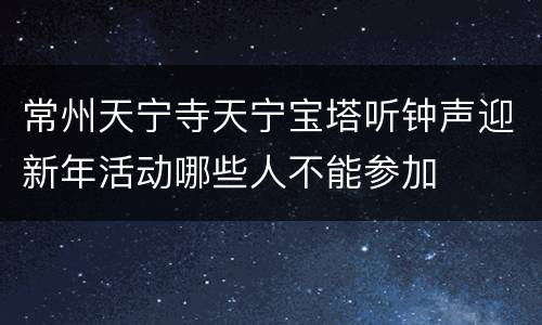 常州天宁寺天宁宝塔听钟声迎新年活动哪些人不能参加