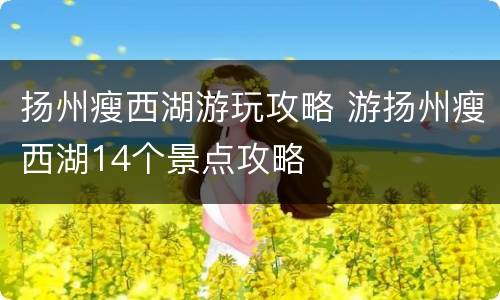 扬州瘦西湖游玩攻略 游扬州瘦西湖14个景点攻略
