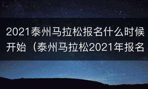 2021泰州马拉松报名什么时候开始（泰州马拉松2021年报名时间）