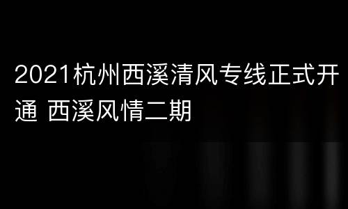 2021杭州西溪清风专线正式开通 西溪风情二期