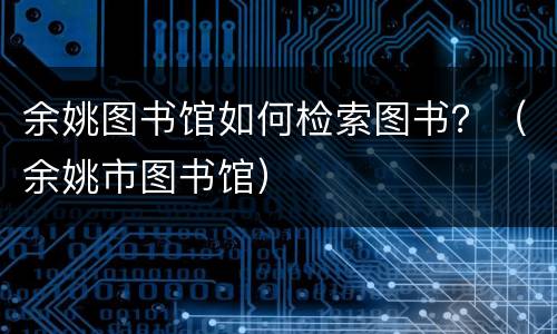 余姚图书馆如何检索图书？（余姚市图书馆）
