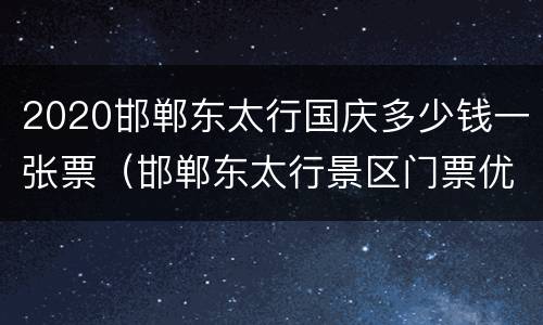 2020邯郸东太行国庆多少钱一张票（邯郸东太行景区门票优惠政策）