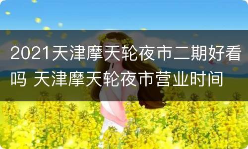 2021天津摩天轮夜市二期好看吗 天津摩天轮夜市营业时间