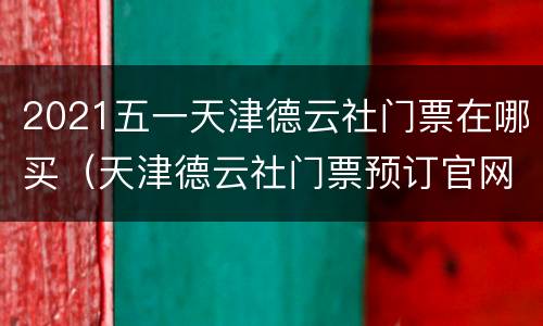 2021五一天津德云社门票在哪买（天津德云社门票预订官网2021）