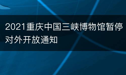 2021重庆中国三峡博物馆暂停对外开放通知