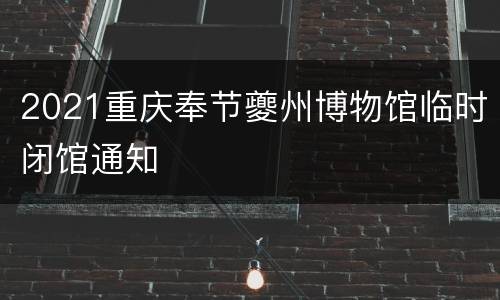 2021重庆奉节夔州博物馆临时闭馆通知