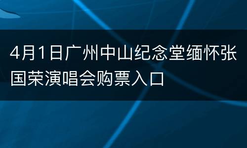 4月1日广州中山纪念堂缅怀张国荣演唱会购票入口