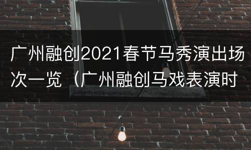 广州融创2021春节马秀演出场次一览（广州融创马戏表演时间）