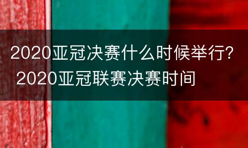 2020亚冠决赛什么时候举行？ 2020亚冠联赛决赛时间