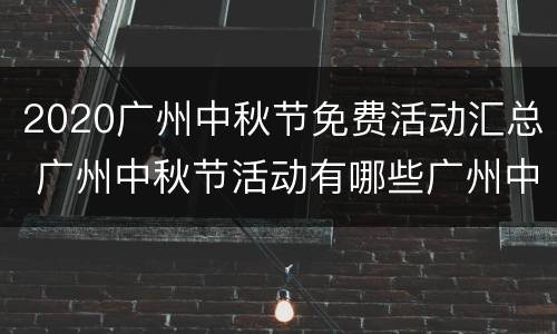 2020广州中秋节免费活动汇总 广州中秋节活动有哪些广州中秋节活动