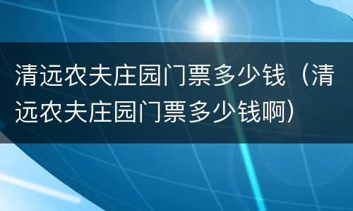 清远农夫庄园门票多少钱（清远农夫庄园门票多少钱啊）