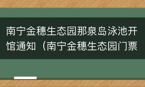 南宁金穗生态园那泉岛泳池开馆通知（南宁金穗生态园门票）