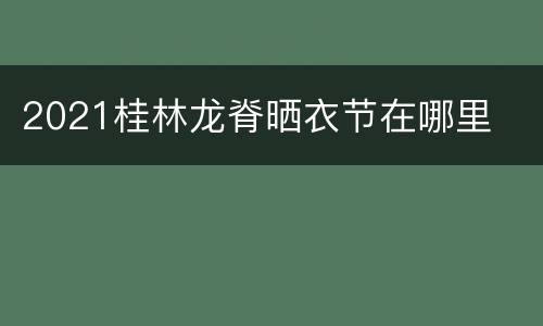 2021桂林龙脊晒衣节在哪里
