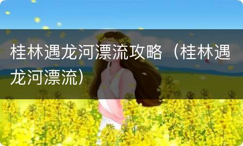 桂林遇龙河漂流攻略（桂林遇龙河漂流）