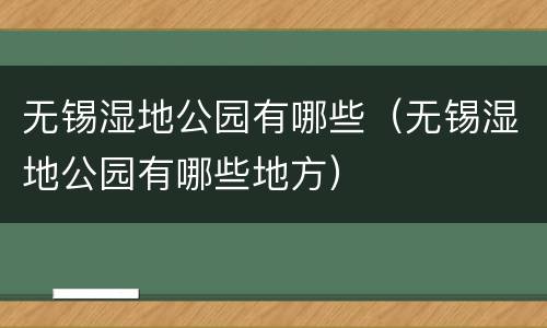 无锡湿地公园有哪些（无锡湿地公园有哪些地方）