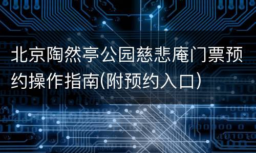 北京陶然亭公园慈悲庵门票预约操作指南(附预约入口)