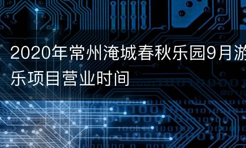 2020年常州淹城春秋乐园9月游乐项目营业时间