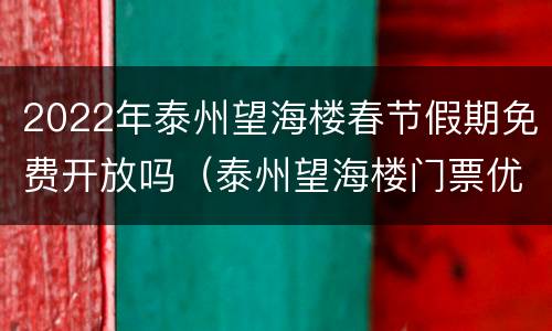 2022年泰州望海楼春节假期免费开放吗（泰州望海楼门票优惠政策）