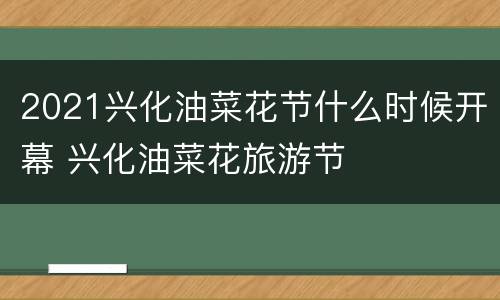 2021兴化油菜花节什么时候开幕 兴化油菜花旅游节