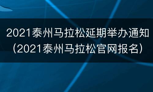 2021泰州马拉松延期举办通知（2021泰州马拉松官网报名）