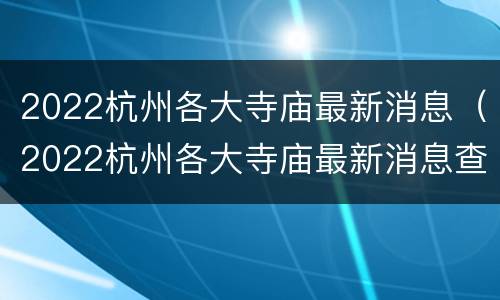 2022杭州各大寺庙最新消息（2022杭州各大寺庙最新消息查询）