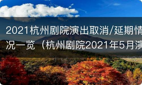 2021杭州剧院演出取消/延期情况一览（杭州剧院2021年5月演出信息）