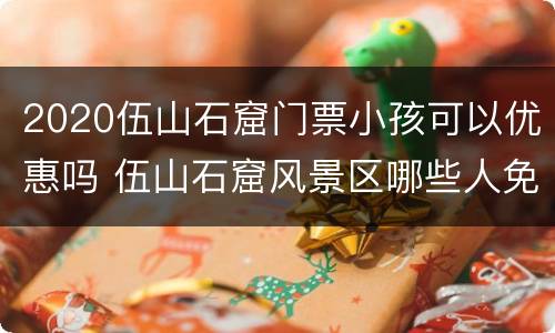2020伍山石窟门票小孩可以优惠吗 伍山石窟风景区哪些人免费
