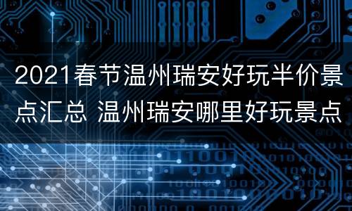 2021春节温州瑞安好玩半价景点汇总 温州瑞安哪里好玩景点排名