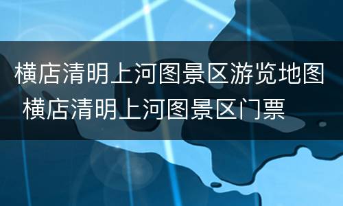 横店清明上河图景区游览地图 横店清明上河图景区门票