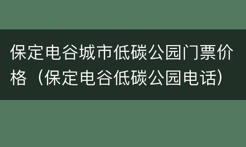 保定电谷城市低碳公园门票价格（保定电谷低碳公园电话）